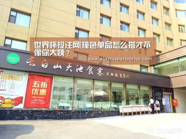 世界杯投注网|撞色单品怎么搭才不像你大姨？